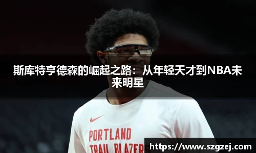 斯库特亨德森的崛起之路：从年轻天才到NBA未来明星