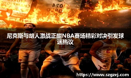 尼克斯与胡人激战正酣NBA赛场精彩对决引发球迷热议