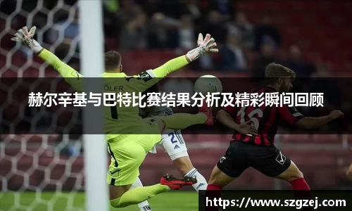 赫尔辛基与巴特比赛结果分析及精彩瞬间回顾