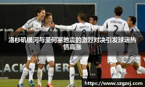 洛杉矶银河与圣何塞地震的激烈对决引发球迷热情高涨