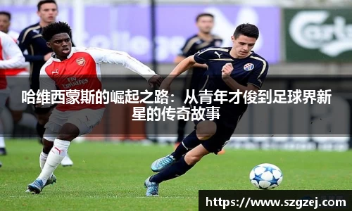 哈维西蒙斯的崛起之路：从青年才俊到足球界新星的传奇故事