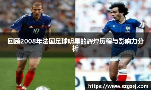 回顾2008年法国足球明星的辉煌历程与影响力分析